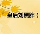 皇后劉黑胖（說一說皇后劉黑胖的簡介）