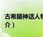古希臘神話人物（說一說古希臘神話人物的簡(jiǎn)介）
