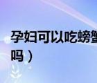 孕婦可以吃螃蟹嗎語音回答（孕婦吃螃蟹可以嗎）