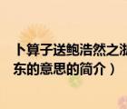 卜算子送鮑浩然之浙東的意思（說一說卜算子送鮑浩然之浙東的意思的簡介）