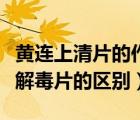 黃連上清片的作用與功效（黃連上清片和牛黃解毒片的區(qū)別）