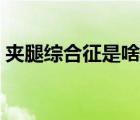 夾腿綜合征是啥（夾腿綜合征的病因是什么）