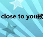 close to you歌詞大意（close to you歌詞）