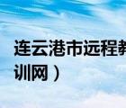 連云港市遠(yuǎn)程教育網(wǎng)站（連云港市遠(yuǎn)程教育培訓(xùn)網(wǎng)）