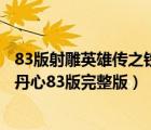 83版射雕英雄傳之鐵血丹心國(guó)語(yǔ)版全集（射雕英雄傳之鐵血丹心83版完整版）