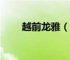 越前龍雅（說一說越前龍雅的簡介）