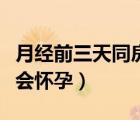 月經(jīng)前三天同房會(huì)不會(huì)懷孕（月經(jīng)前同房會(huì)不會(huì)懷孕）