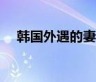 韓國(guó)外遇的妻子神馬（韓國(guó)外遇的妻子）