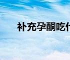 補(bǔ)充孕酮吃什么藥（吃什么補(bǔ)充孕酮）