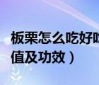 板栗怎么吃好吃又有營養(yǎng)價值（板栗的營養(yǎng)價值及功效）