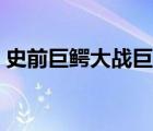 史前巨鱷大戰(zhàn)巨蟒圖片（史前巨鱷大戰(zhàn)巨蟒）