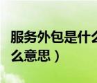 服務(wù)外包是什么意思通俗一點(diǎn)（服務(wù)外包是什么意思）