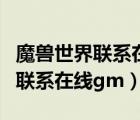 魔獸世界聯(lián)系在線gm網(wǎng)頁打不開（wow怎么聯(lián)系在線gm）