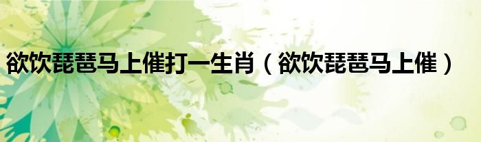 欲飲琵琶馬上催打一生肖（欲飲琵琶馬上催）