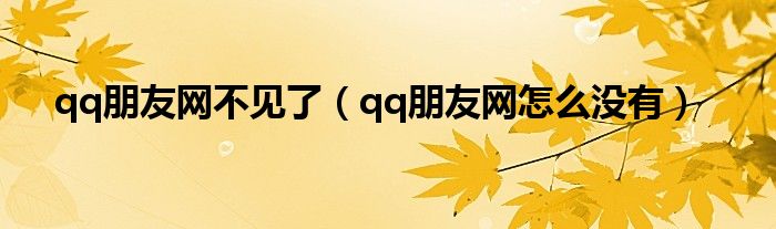 qq朋友網(wǎng)不見了（qq朋友網(wǎng)怎么沒有）