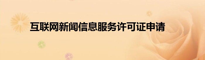 互聯(lián)網(wǎng)新聞信息服務(wù)許可證申請