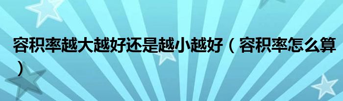 容積率越大越好還是越小越好（容積率怎么算）