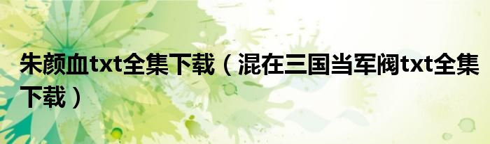 朱顏血txt全集下載（混在三國當軍閥txt全集下載）