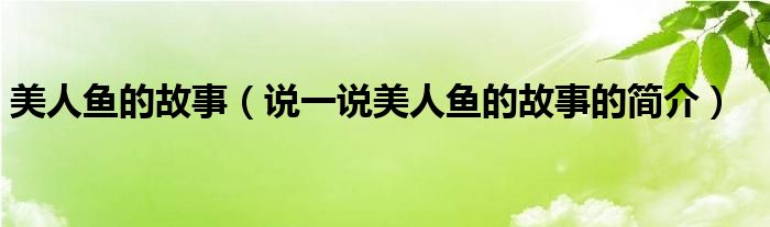 美人魚(yú)的故事（說(shuō)一說(shuō)美人魚(yú)的故事的簡(jiǎn)介）
