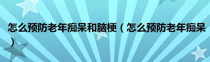 怎么預(yù)防老年癡呆和腦梗（怎么預(yù)防老年癡呆）