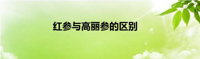 紅參與高麗參的區(qū)別