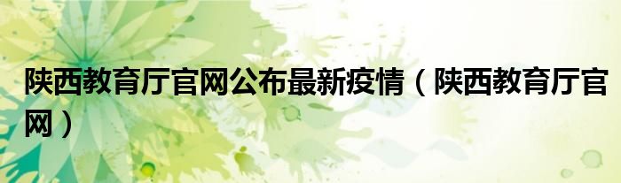 陜西教育廳官網(wǎng)公布最新疫情（陜西教育廳官網(wǎng)）