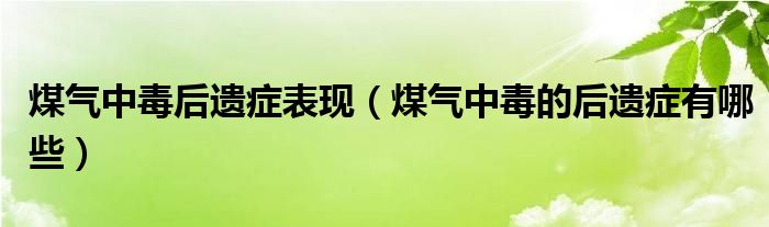 煤氣中毒后遺癥表現(xiàn)（煤氣中毒的后遺癥有哪些）