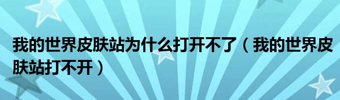 我的世界皮膚站為什么打開(kāi)不了（我的世界皮膚站打不開(kāi)）