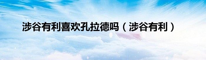 涉谷有利喜歡孔拉德嗎（涉谷有利）