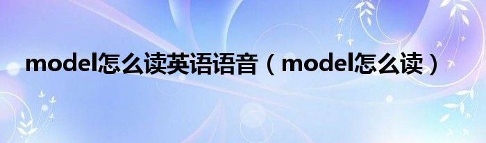 model怎么讀英語語音（model怎么讀）