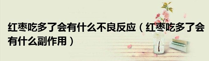 紅棗吃多了會有什么不良反應(yīng)（紅棗吃多了會有什么副作用）