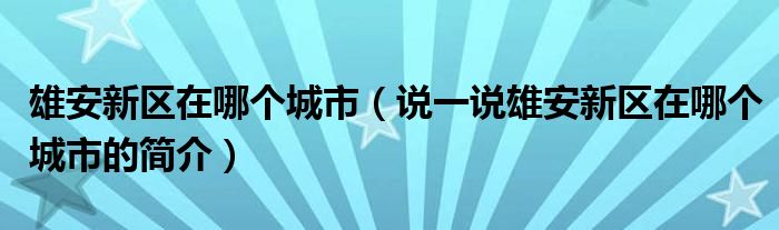 雄安新區(qū)在哪個城市（說一說雄安新區(qū)在哪個城市的簡介）