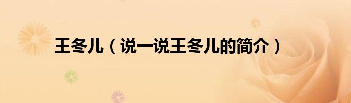 王冬兒（說一說王冬兒的簡介）
