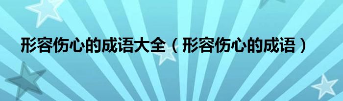 形容傷心的成語大全（形容傷心的成語）