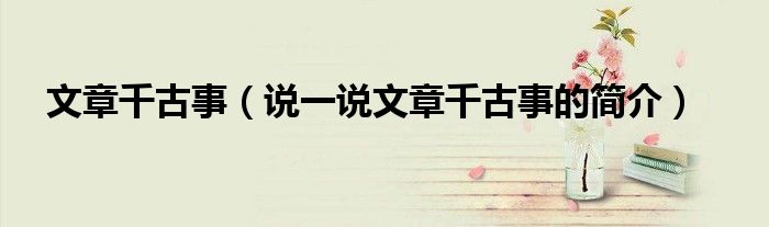 文章千古事（說一說文章千古事的簡介）
