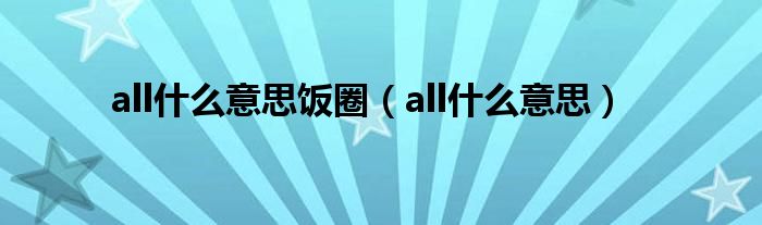 all什么意思飯圈（all什么意思）