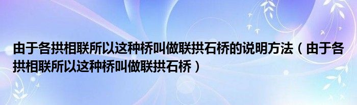 由于各拱相聯(lián)所以這種橋叫做聯(lián)拱石橋的說(shuō)明方法（由于各拱相聯(lián)所以這種橋叫做聯(lián)拱石橋）