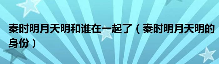 秦時(shí)明月天明和誰在一起了（秦時(shí)明月天明的身份）