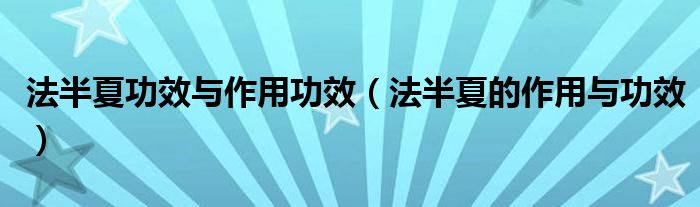法半夏功效與作用功效（法半夏的作用與功效）