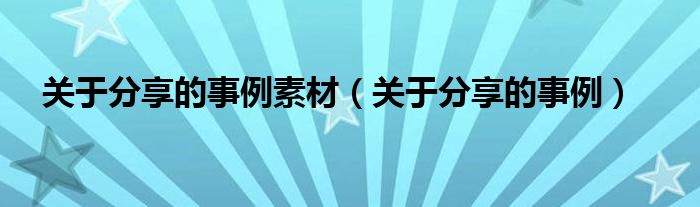 關(guān)于分享的事例素材（關(guān)于分享的事例）
