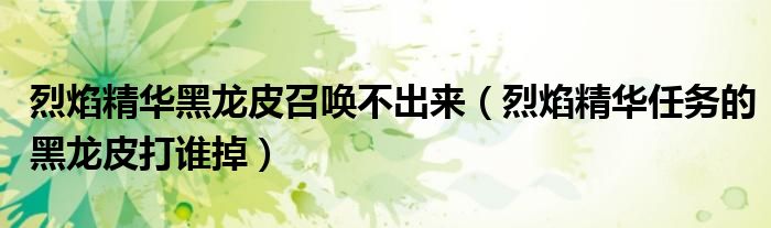 烈焰精華黑龍皮召喚不出來（烈焰精華任務的黑龍皮打誰掉）