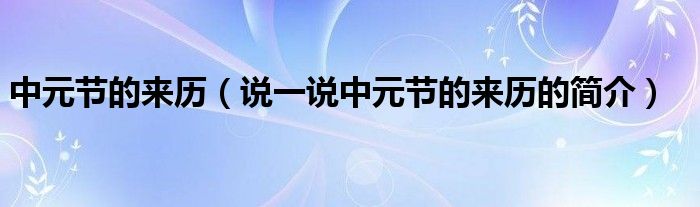中元節(jié)的來歷（說一說中元節(jié)的來歷的簡介）