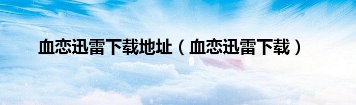 血戀迅雷下載地址（血戀迅雷下載）