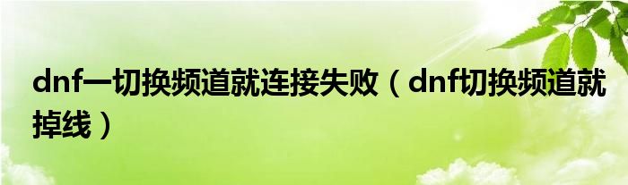 dnf一切換頻道就連接失?。╠nf切換頻道就掉線）