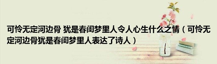 可憐無定河邊骨 猶是春閨夢里人令人心生什么之情（可憐無定河邊骨猶是春閨夢里人表達(dá)了詩人）