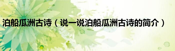 泊船瓜洲古詩（說一說泊船瓜洲古詩的簡介）