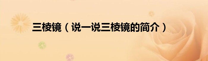 三棱鏡（說一說三棱鏡的簡介）