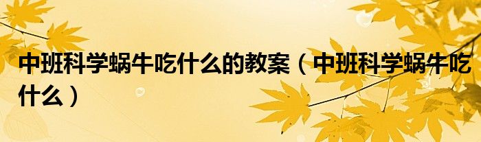 中班科學(xué)蝸牛吃什么的教案（中班科學(xué)蝸牛吃什么）