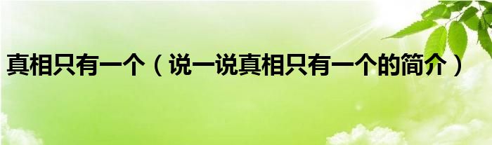 真相只有一個(gè)（說一說真相只有一個(gè)的簡(jiǎn)介）