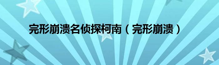 完形崩潰名偵探柯南（完形崩潰）
